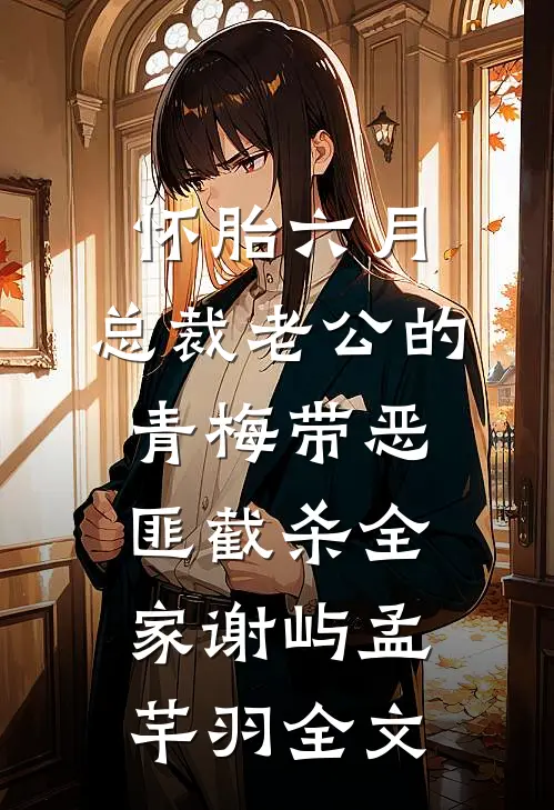 怀胎六月，总裁老公的青梅带恶匪截杀全家谢屿孟芊羽全文