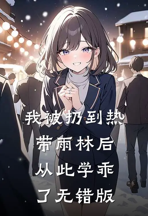我被扔到热带雨林后，从此学乖了无错版