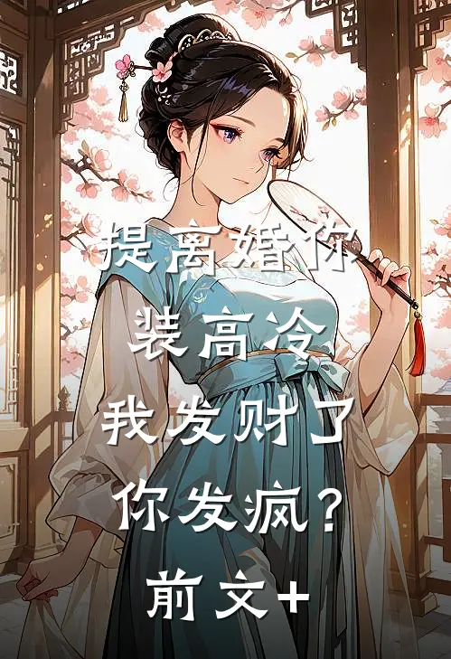 提离婚你装高冷，我发财了你发疯？前文+
