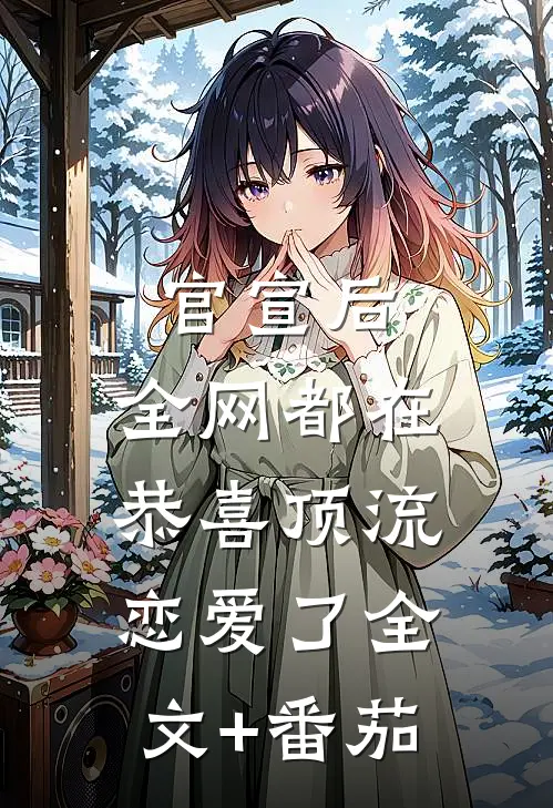 官宣后，全网都在恭喜顶流恋爱了全文+番茄