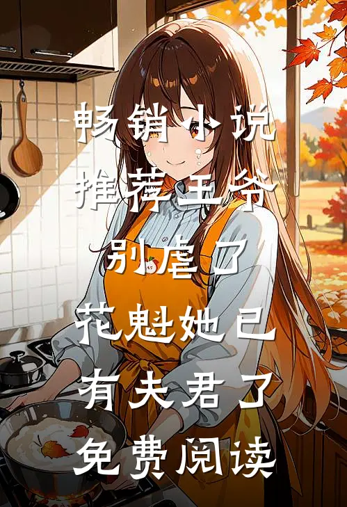 畅销小说推荐王爷别虐了,花魁她已有夫君了免费阅读