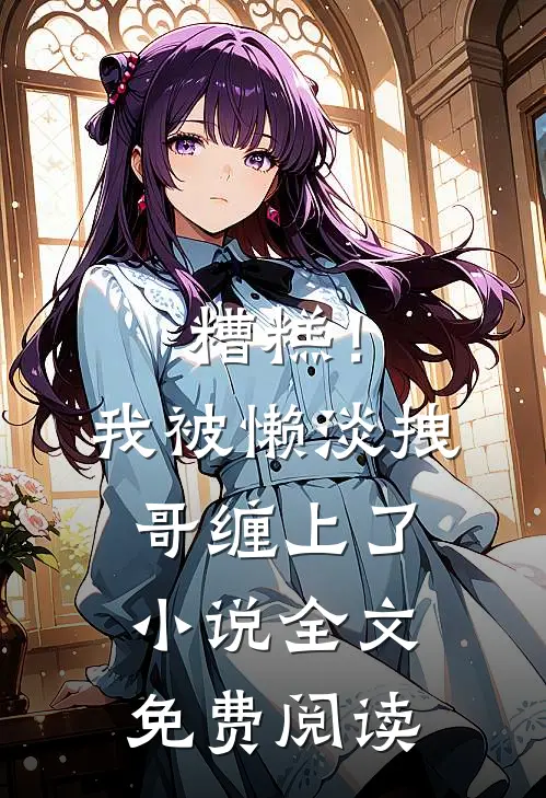 糟糕！我被懒淡拽哥缠上了小说全文免费阅读