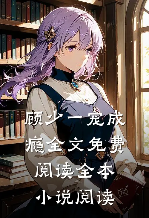 顾少一宠成瘾 全文免费阅读全本小说阅读