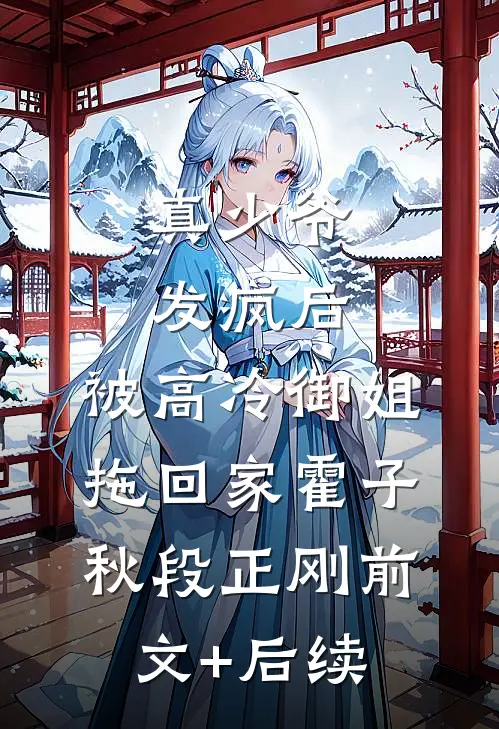 真少爷发疯后，被高冷御姐拖回家霍子秋段正刚前文+后续