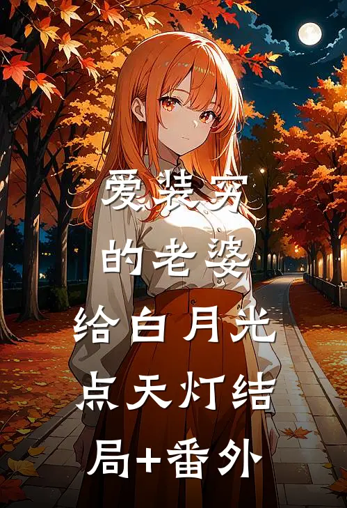 爱装穷的老婆，给白月光点天灯结局+番外