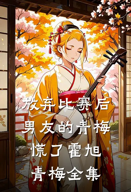 放弃比赛后，男友的青梅慌了霍旭青梅 全集