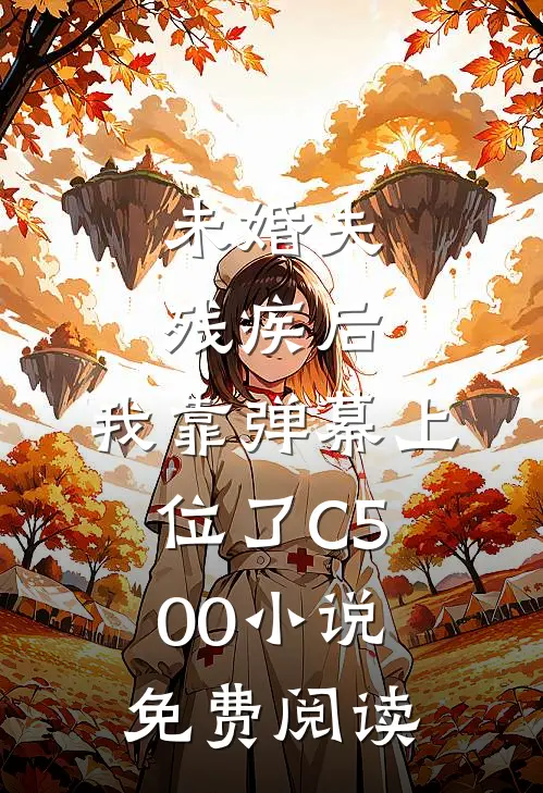 未婚夫残疾后，我靠弹幕上位了C500小说免费阅读