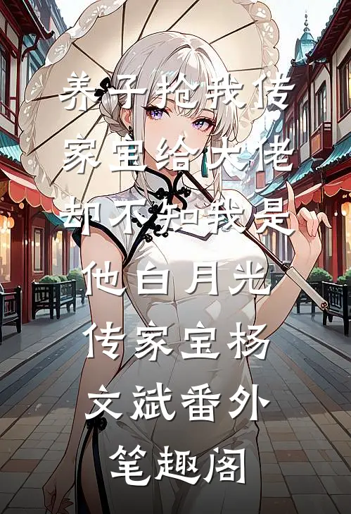 养子抢我传家宝给大佬，却不知我是他白月光：传家宝杨文斌番外笔趣阁