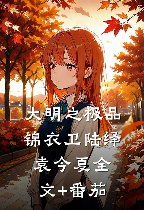 大明之极品锦衣卫陆绎袁今夏全文+番茄