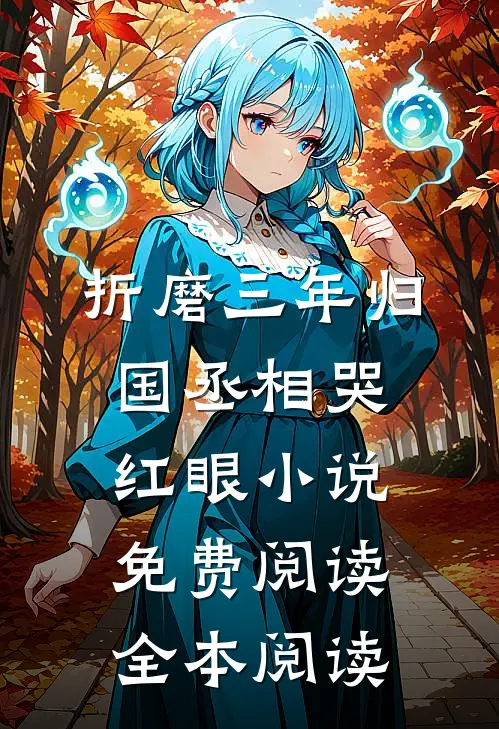 折磨三年归国丞相哭红眼小说免费阅读全本阅读