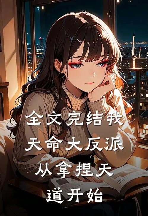 全文完结我，天命大反派，从拿捏天道开始