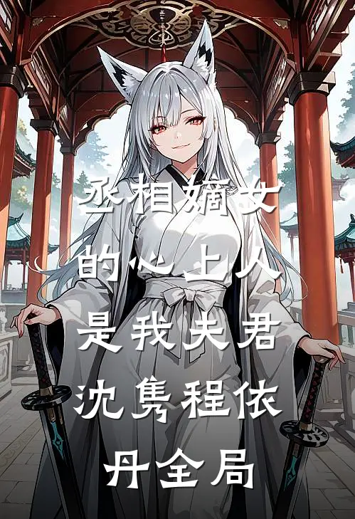 丞相嫡女的心上人，是我夫君沈隽程依丹全局