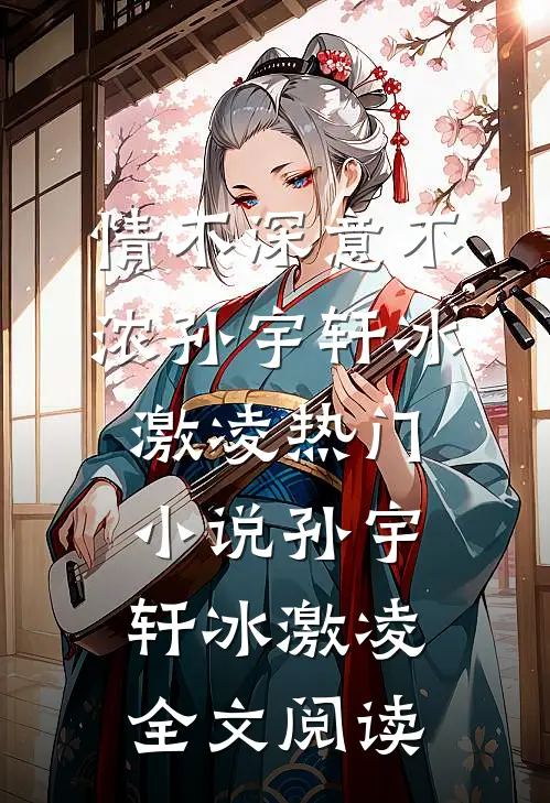 情不深意不浓孙宇轩冰激凌热门小说（孙宇轩冰激凌）全文阅读