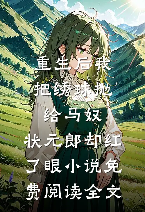 重生后我把绣球抛给马奴，状元郎却红了眼小说免费阅读全文