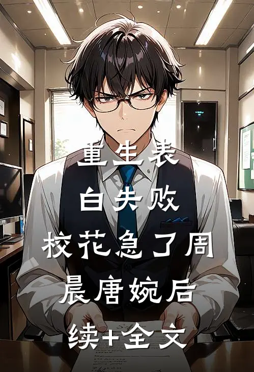 重生表白失败，校花急了周晨唐婉后续+全文