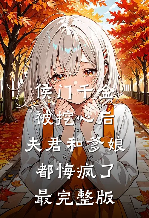 侯门千金被挖心后，夫君和爹娘都悔疯了最完整版