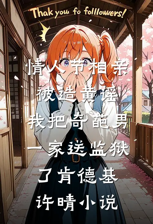 情人节相亲被造黄谣，我把奇葩男一家送监狱了肯德基许晴小说