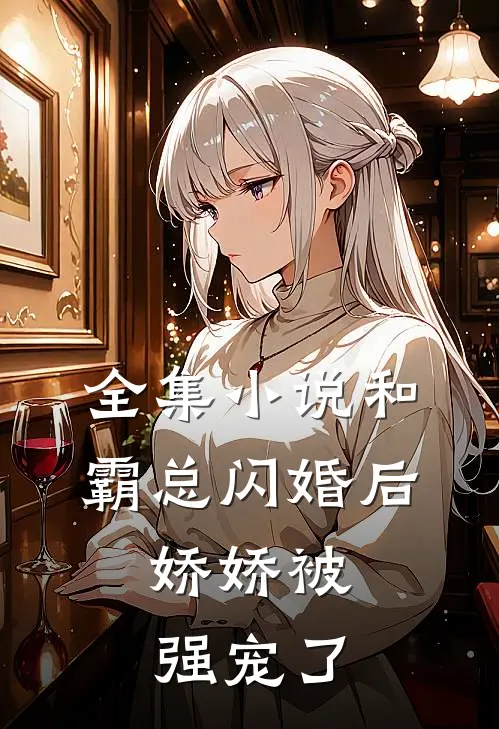 全集小说和霸总闪婚后，娇娇被强宠了