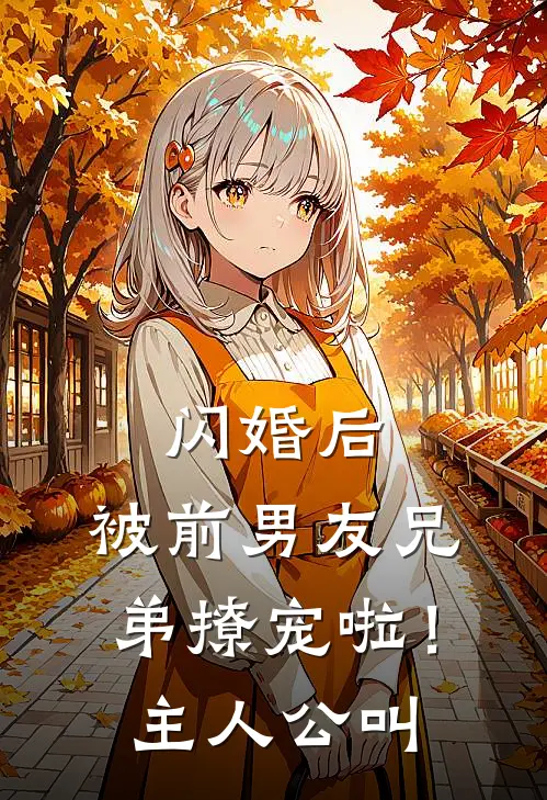 闪婚后，被前男友兄弟撩宠啦！主人公叫