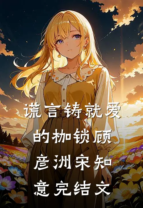 谎言铸就爱的枷锁顾彦洲宋知意完结文
