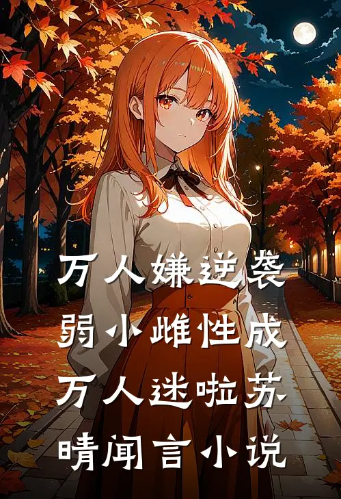 万人嫌逆袭，弱小雌性成万人迷啦苏晴闻言小说