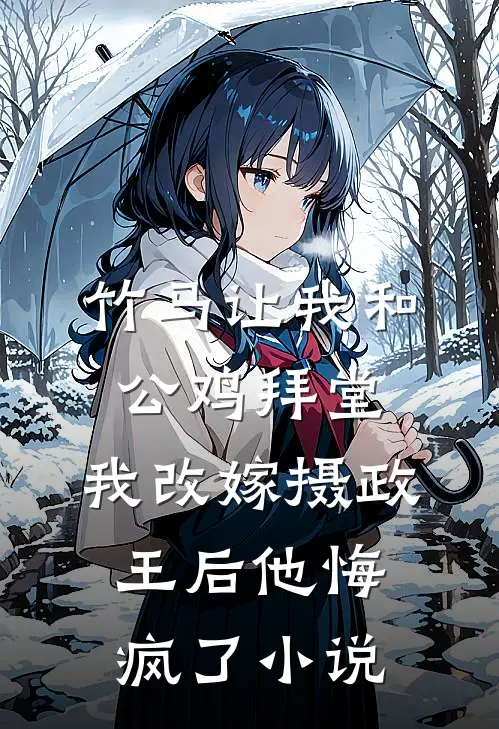 竹马让我和公鸡拜堂，我改嫁摄政王后他悔疯了小说