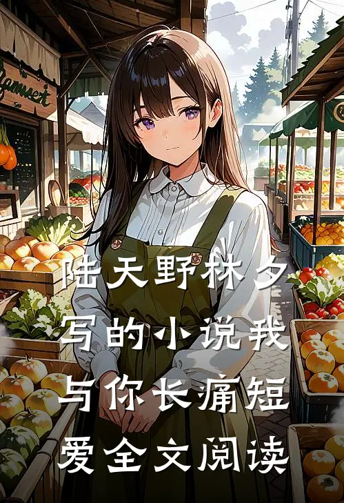 陆天野林夕写的小说我与你长痛短爱全文阅读