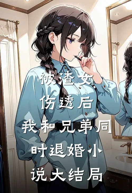 被渣女伤透后，我和兄弟同时退婚小说大结局