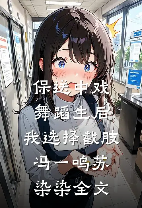 保送中戏舞蹈生后，我选择截肢冯一鸣苏染染全文