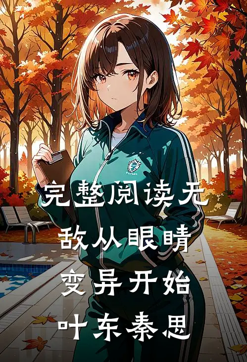 完整阅读无敌从眼睛变异开始叶东秦思