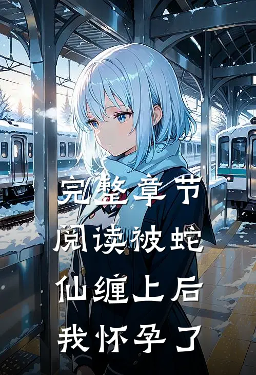 完整章节阅读被蛇仙缠上后，我怀孕了