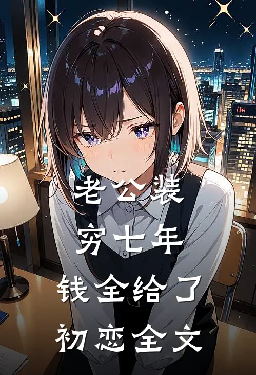 老公装穷七年，钱全给了初恋全文