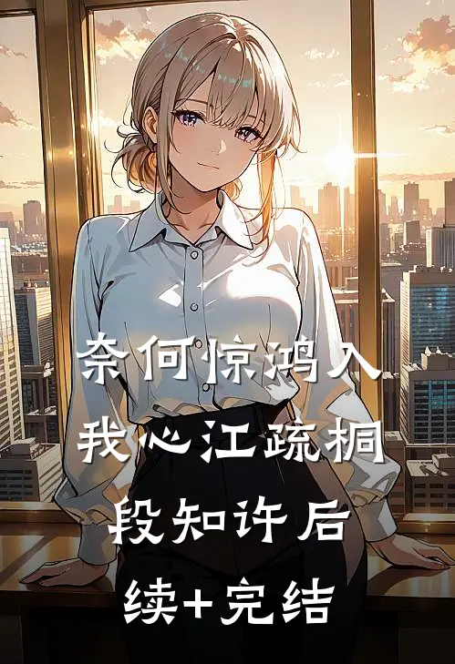 奈何惊鸿入我心江疏桐段知许后续+完结