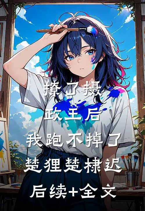 撩了摄政王后，我跑不掉了楚狸楚棣迟后续+全文