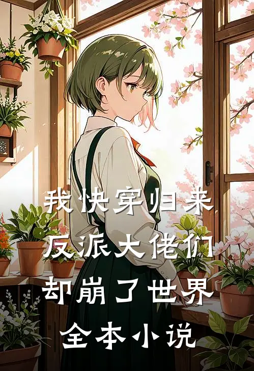 我快穿归来，反派大佬们却崩了世界全本小说