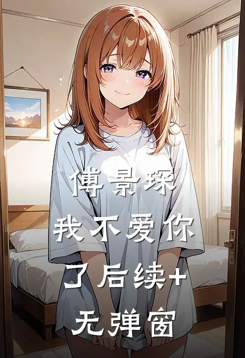 傅景琛，我不爱你了后续+无弹窗