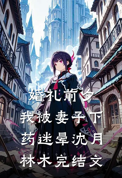 婚礼前夕，我被妻子下药迷晕沈月林木完结文