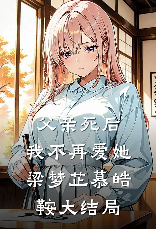 父亲死后，我不再爱她梁梦芷慕皓鞍大结局