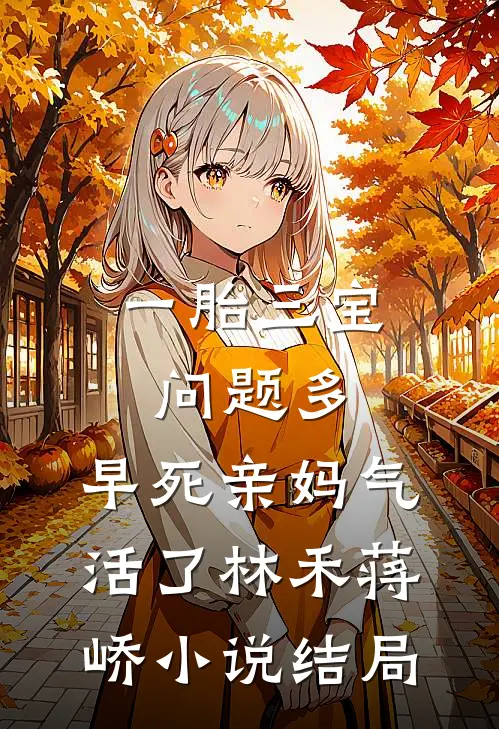 一胎三宝问题多，早死亲妈气活了林禾蒋峤小说结局