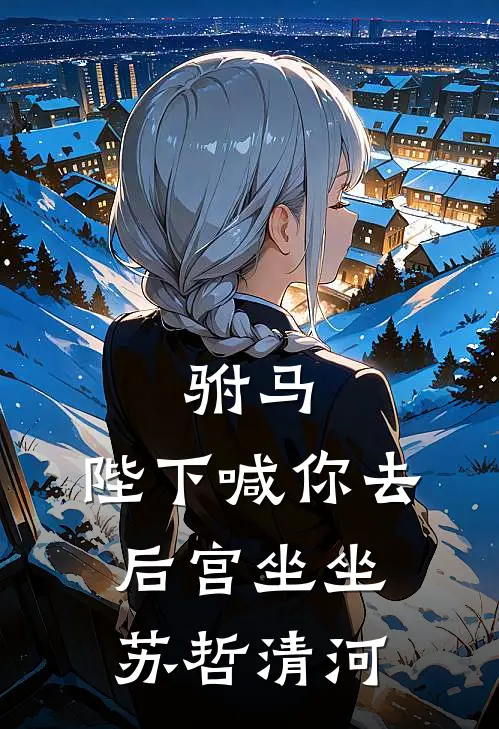 驸马，陛下喊你去后宫坐坐苏哲清河