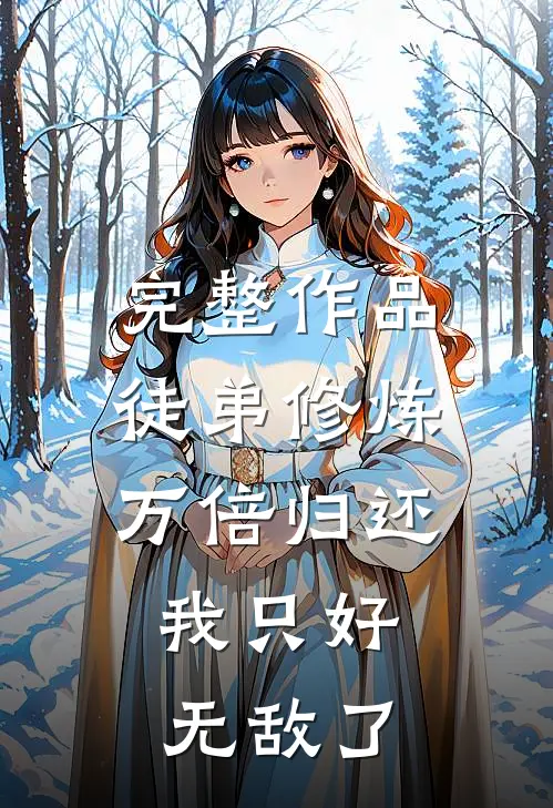 完整作品徒弟修炼万倍归还，我只好无敌了