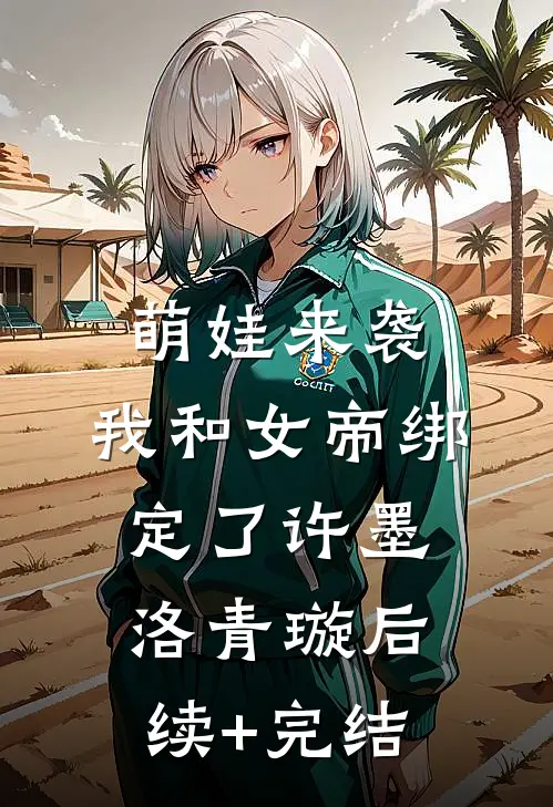 萌娃来袭，我和女帝绑定了许墨洛青璇后续+完结