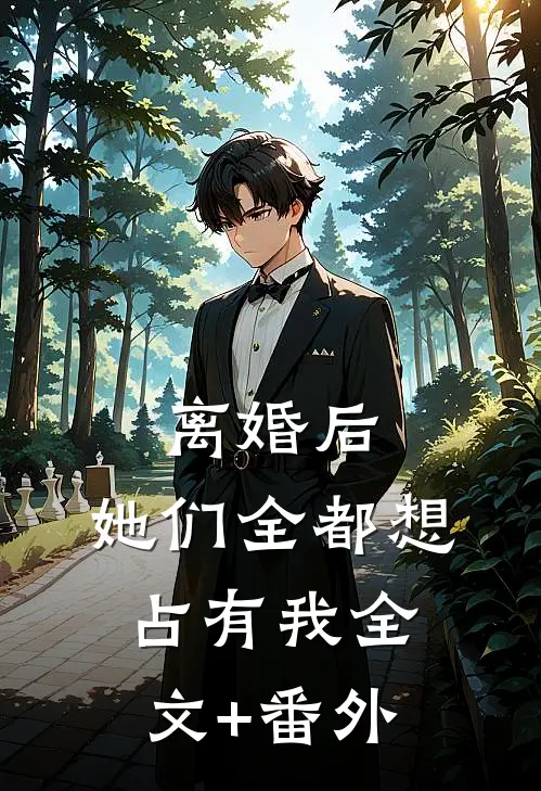 离婚后，她们全都想占有我全文+番外