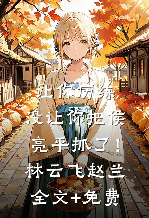 让你历练，没让你把侯亮平抓了！林云飞赵兰全文+免费