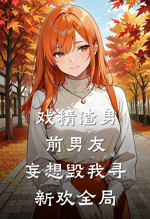 戏精渣男前男友，妄想毁我寻新欢全局