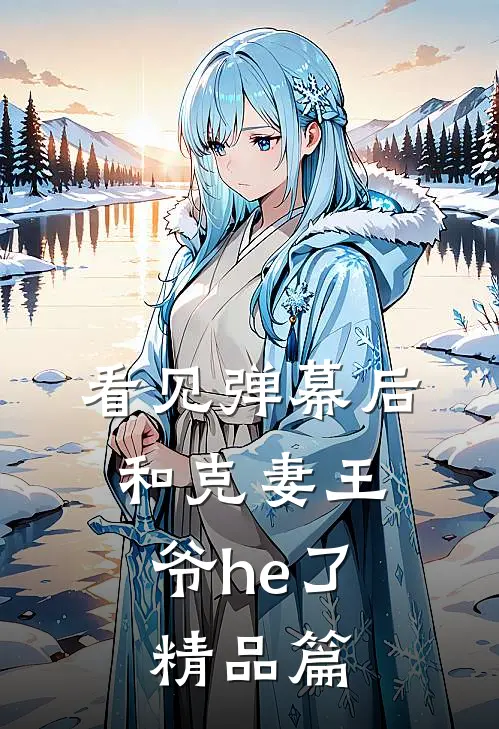 看见弹幕后，和克妻王爷he了精品篇