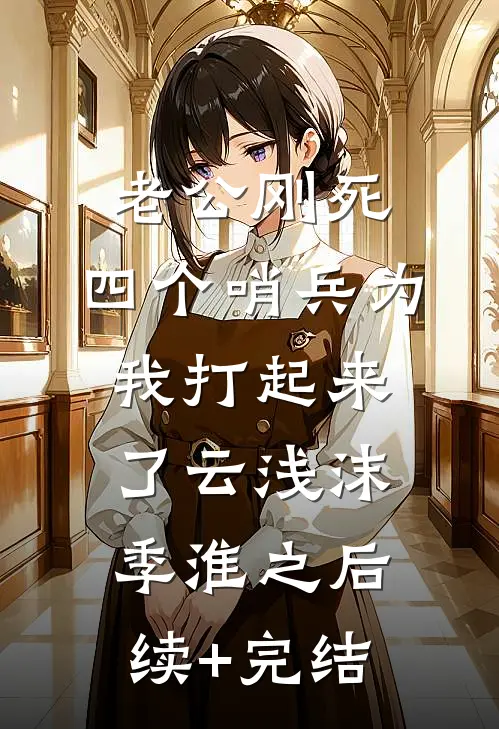 老公刚死，四个哨兵为我打起来了云浅沫季淮之后续+完结