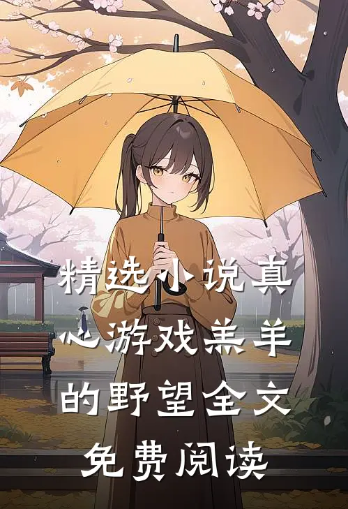 精选小说真心游戏羔羊的野望全文免费阅读