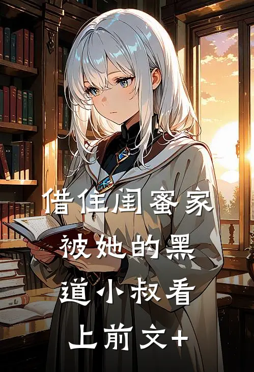 借住闺蜜家，被她的黑道小叔看上前文+
