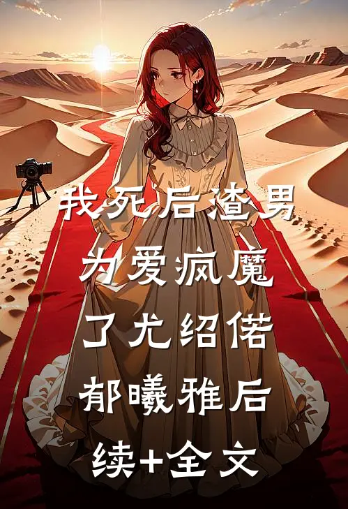 我死后渣男为爱疯魔了尤绍偌郁曦雅后续+全文